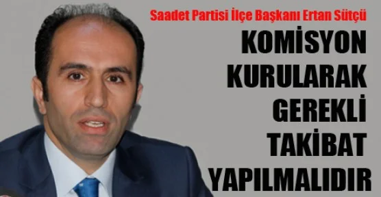 Komisyon Kurularak Gerekli Takibat Yapılmalıdır