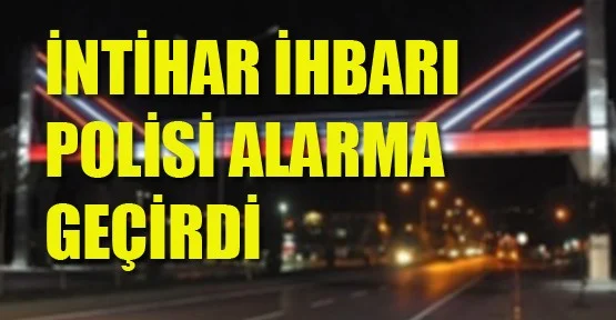 İntihar İhbarı Polisi Alarma Geçirdi