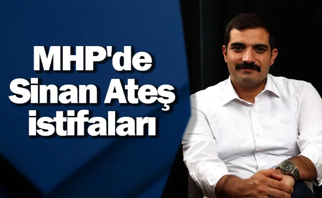 MHP'de Sinan Ateş istifaları