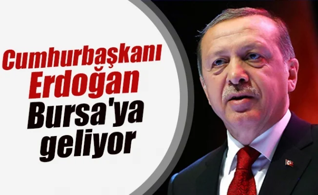 Cumhurbaşkanı Erdoğan Bursa'ya geliyor