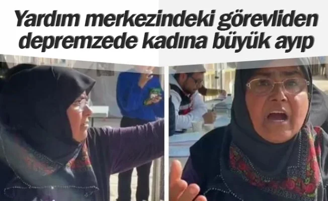 Yardım merkezindeki görevliden depremzede kadına büyük ayıp