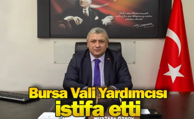 Bursa Vali Yardımcısı istifa etti