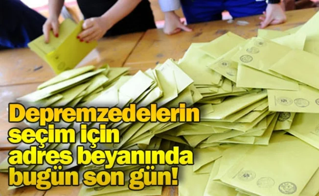 Depremzedelerin seçim için adres beyanında bugün son gün!