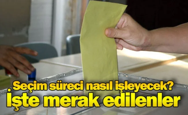 Seçim süreci nasıl işleyecek? İşte merak edilenler
