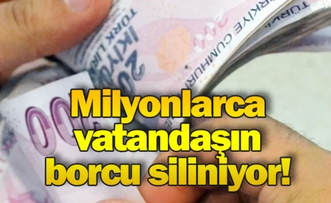 Milyonlarca vatandaşın borcu siliniyor!