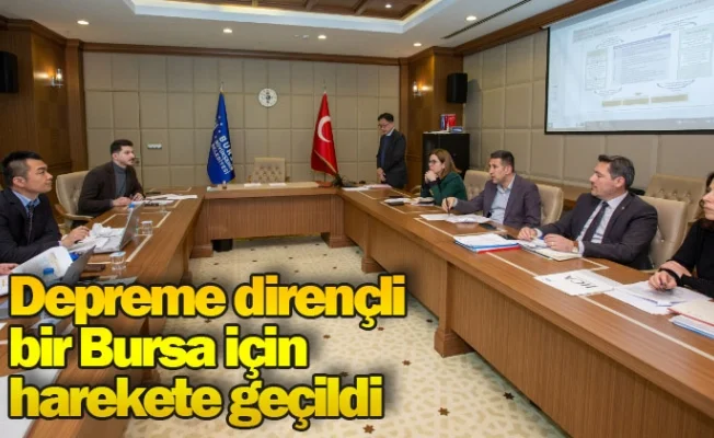 Depreme dirençli bir Bursa için harekete geçildi
