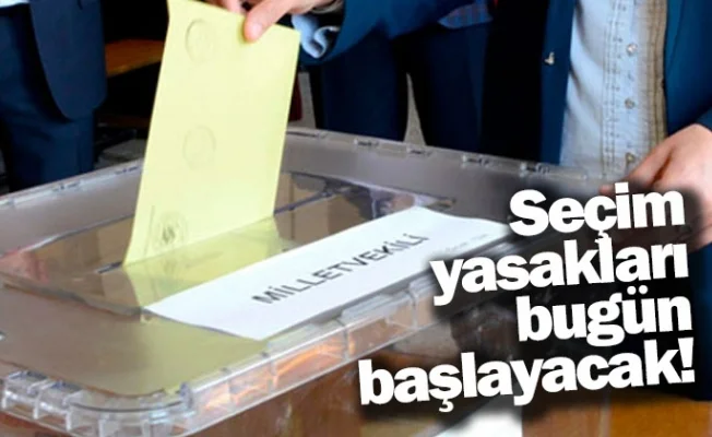 Seçim yasakları bugün başlayacak!