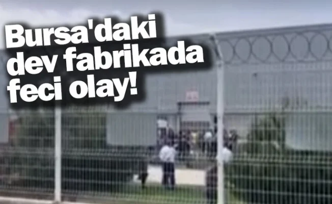 Bursa'daki dev fabrikada feci olay!