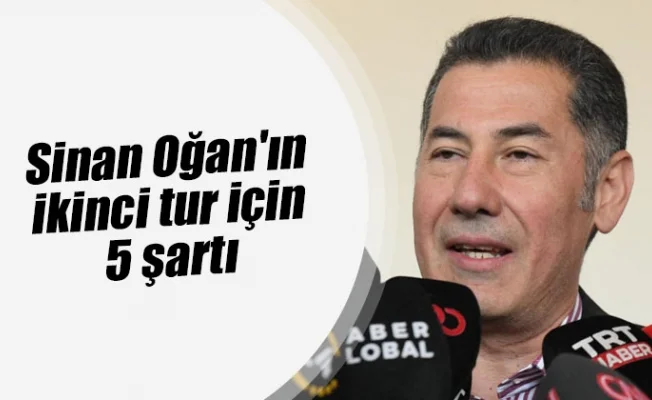 Sinan Oğan'ın ikinci tur için 5 şartı