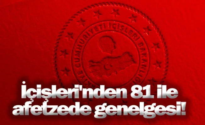 İçişleri'nden 81 ile afetzede genelgesi!