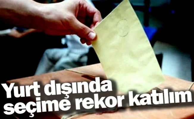 Yurt dışında seçime rekor katılım