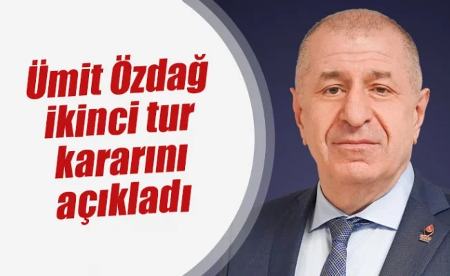 Ümit Özdağ ikinci tur kararını açıkladı