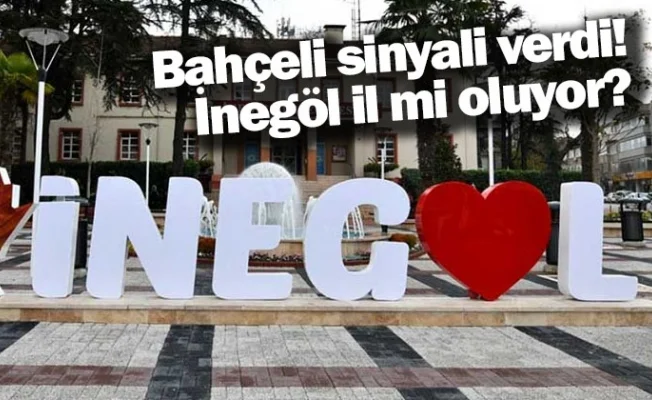 Bahçeli sinyali verdi! İnegöl il mi oluyor?