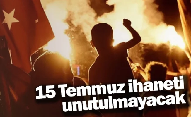 15 Temmuz ihaneti unutulmayacak