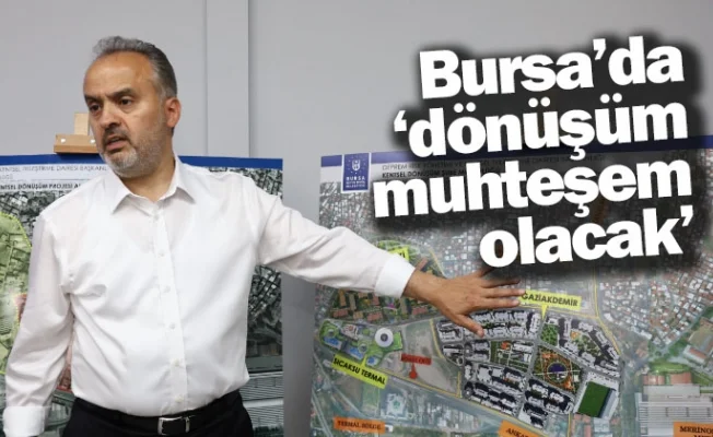 Bursa’da ‘dönüşüm muhteşem olacak’