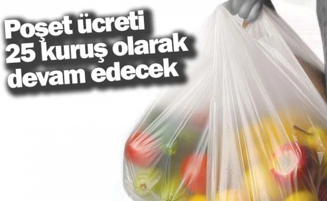 Poşet ücreti 25 kuruş olarak devam edecek