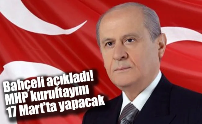Bahçeli açıkladı! MHP kurultayını 17 Mart'ta yapacak