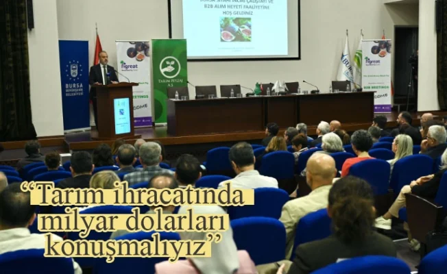 “Tarım ihracatında milyar dolarları konuşmalıyız"