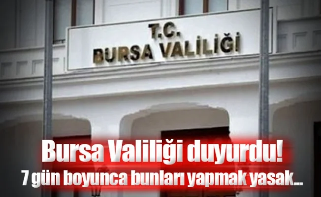 Bursa Valiliği duyurdu! 7 gün boyunca bunları yapmak yasak...
