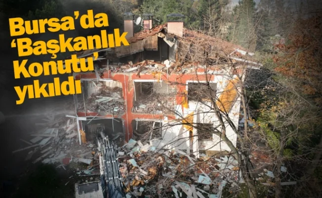 Bursa’da ‘Başkanlık Konutu’ yıkıldı