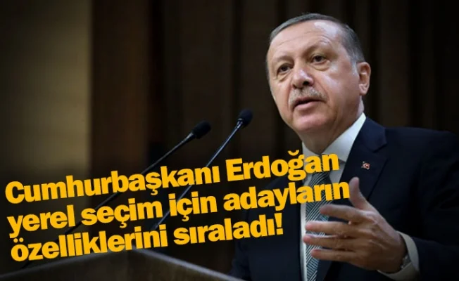 Cumhurbaşkanı Erdoğan yerel seçim için adayların özelliklerini sıraladı!