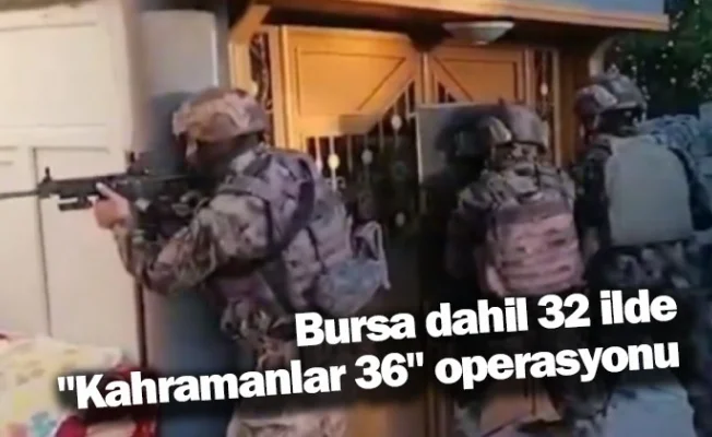 Bursa dahil 32 ilde "Kahramanlar 36" operasyonu