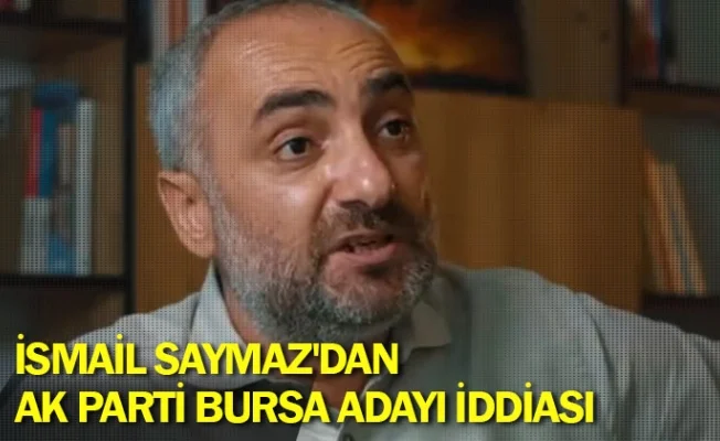 İsmail Saymaz'dan AK Parti Bursa adayı iddiası