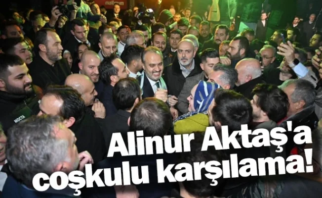 Alinur Aktaş'a coşkulu karşılama!