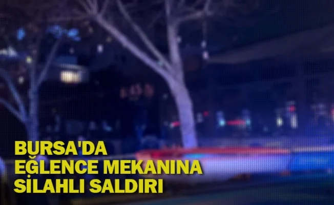 Bursa'da eğlence mekanına silahlı saldırı