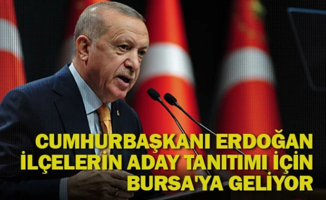 Cumhurbaşkanı Recep Tayyip Erdoğan ilçelerin aday tanıtımı için Bursa'ya geliyor