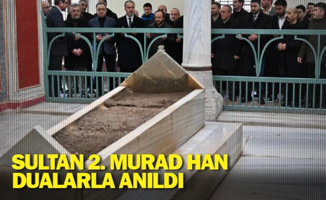 Sultan 2. Murad Han dualarla anıldı
