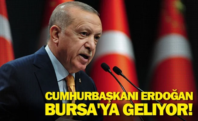 Cumhurbaşkanı Erdoğan Bursa'ya geliyor!