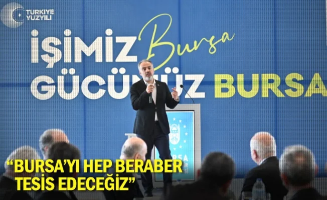 “Bursa’yı hep beraber tesis edeceğiz”