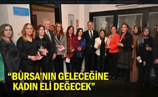 “Bursa’nın geleceğine kadın eli değecek”