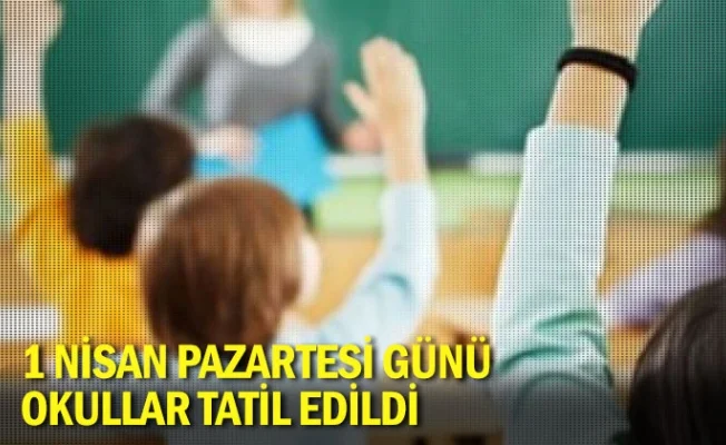 1 Nisan Pazartesi günü okullar tatil edildi