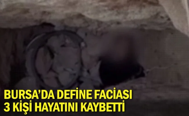 Bursa’da define faciası: 3 kişi hayatını kaybetti