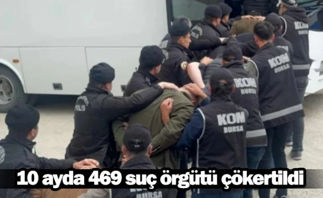 10 ayda 469 suç örgütü çökertildi