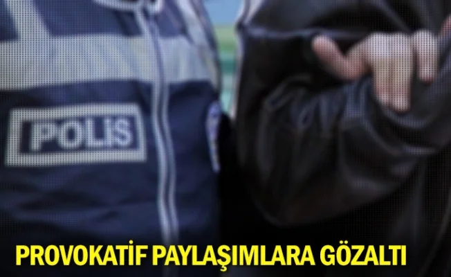 Provokatif paylaşımlara gözaltı