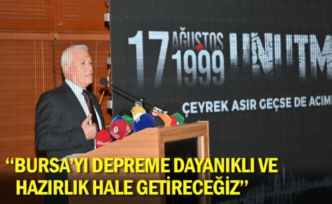 "Bursa'yı depreme dayanıklı ve hazırlık hale getireceğiz"