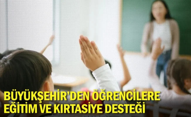 Büyükşehir'den öğrencilere eğitim ve kırtasiye desteği