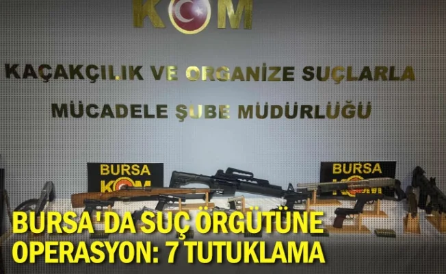 Bursa'da suç örgütüne operasyon: 7 tutuklama