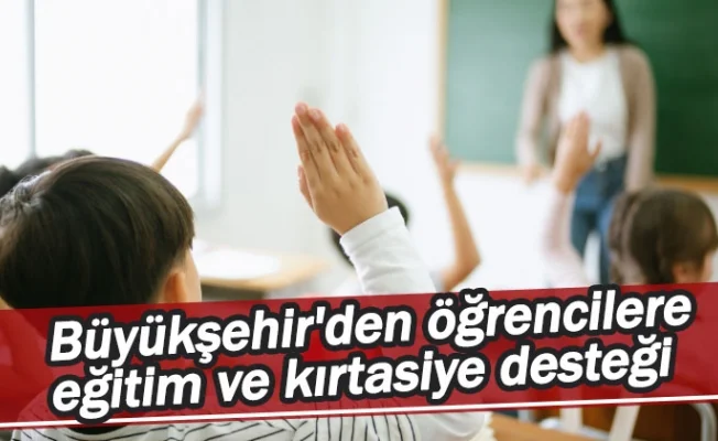 Büyükşehir'den öğrencilere eğitim ve kırtasiye desteği