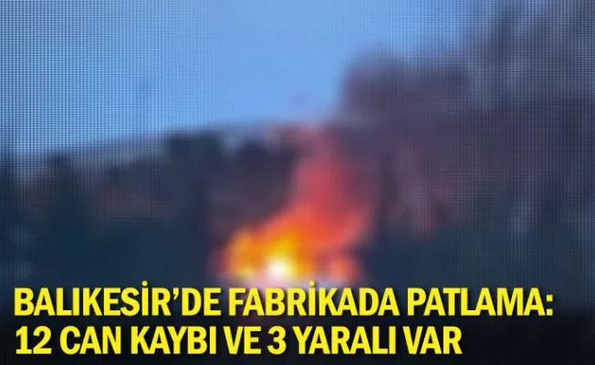 Balıkesir'de fabrikada patlama: 12 can kaybı ve 3 yaralı var