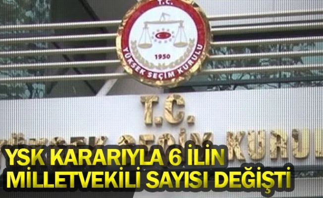 YSK kararıyla 6 ilin milletvekili sayısı değişti