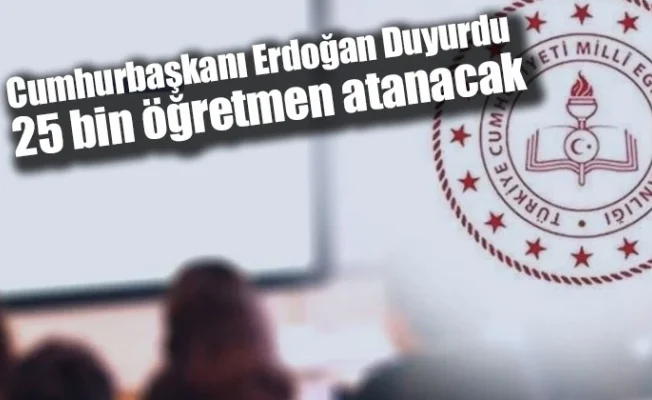 Cumhurbaşkanı Erdoğan Duyurdu: 25 bin öğretmen atanacak