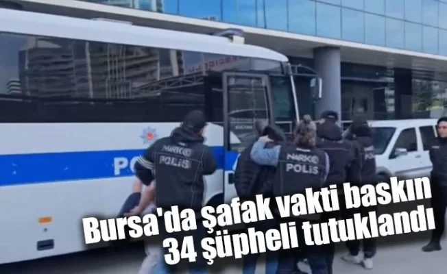 Bursa'da şafak vakti baskın... 34 şüpheli tutuklandı