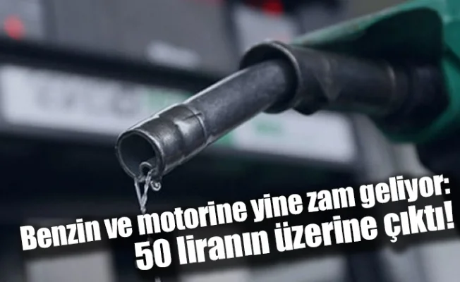 Benzin ve motorine yine zam geliyor: 50 liranın üzerine çıktı!