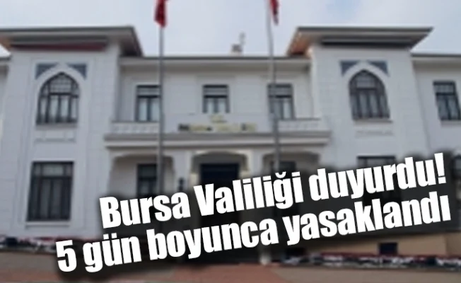 Bursa Valiliği duyurdu! 5 gün boyunca yasaklandı