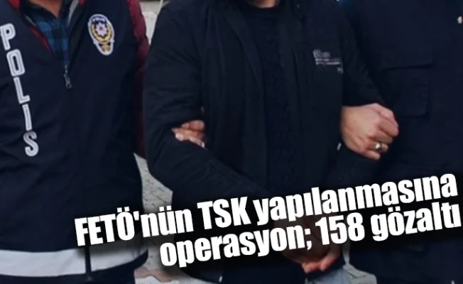 FETÖ'nün TSK yapılanmasına operasyon; 158 gözaltı