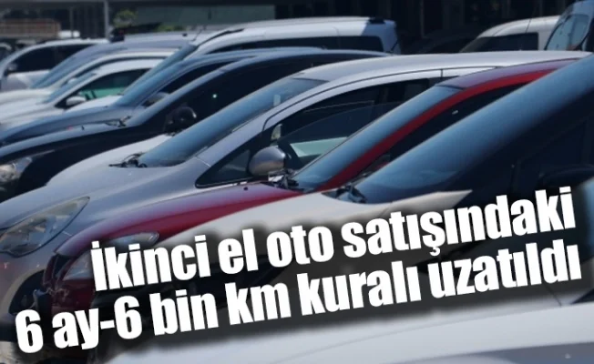 İkinci el oto satışındaki 6 ay-6 bin km kuralı uzatıldı